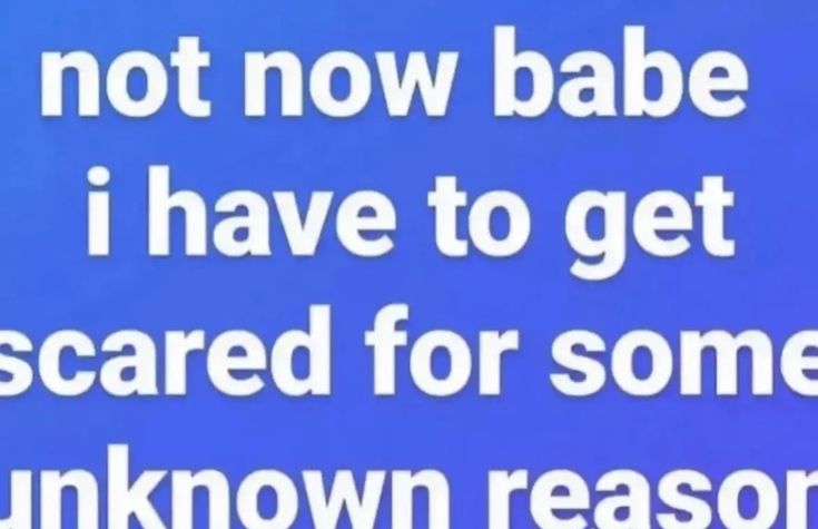 Big text that's almost cut off on a bright blue background reading 'not now babe i have to get scared for some unknown reason'.