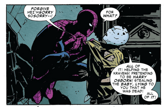 Spider-Man visibly angry pulling Chameleon by his torn shirt. Chameleon says 'Forgive me I'm sorry I'm sorry' Spider-Man says 'For what?' Chameleon responds 'All of it; helping the kravens! Pretending to be Harry Osborn! Stealing the baby, lying to you that he was dead! All of it!'