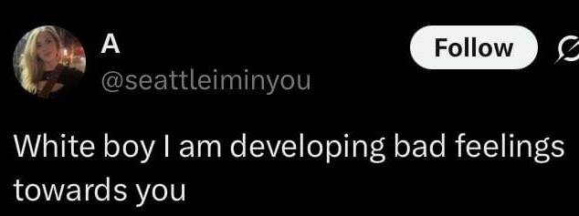 tweet saying 'White boy I am developing bad feelings towards you' by @seatleiminyou
